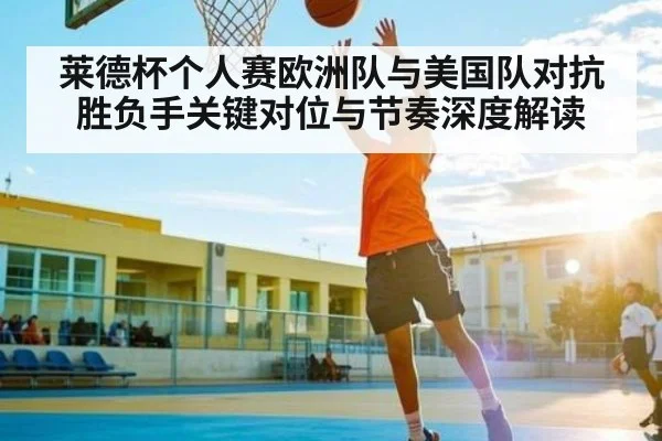 莱德杯个人赛欧洲队与美国队对抗胜负手关键对位与节奏深度解读